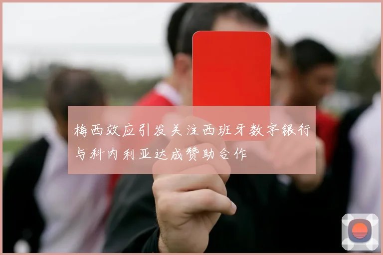 梅西效应引发关注西班牙数字银行与科内利亚达成赞助合作