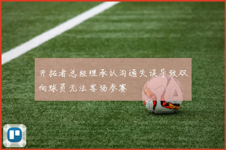 开拓者总经理承认沟通失误导致双向球员无法客场参赛