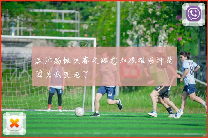 瓜帅感慨决赛之路愈加艰难或许是因为我变老了