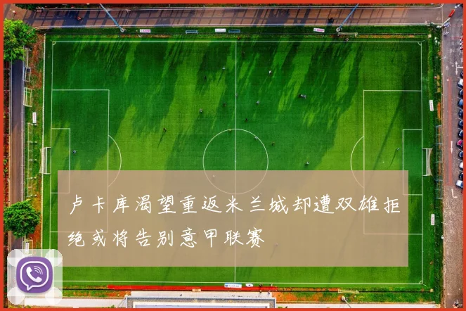 卢卡库渴望重返米兰城却遭双雄拒绝或将告别意甲联赛