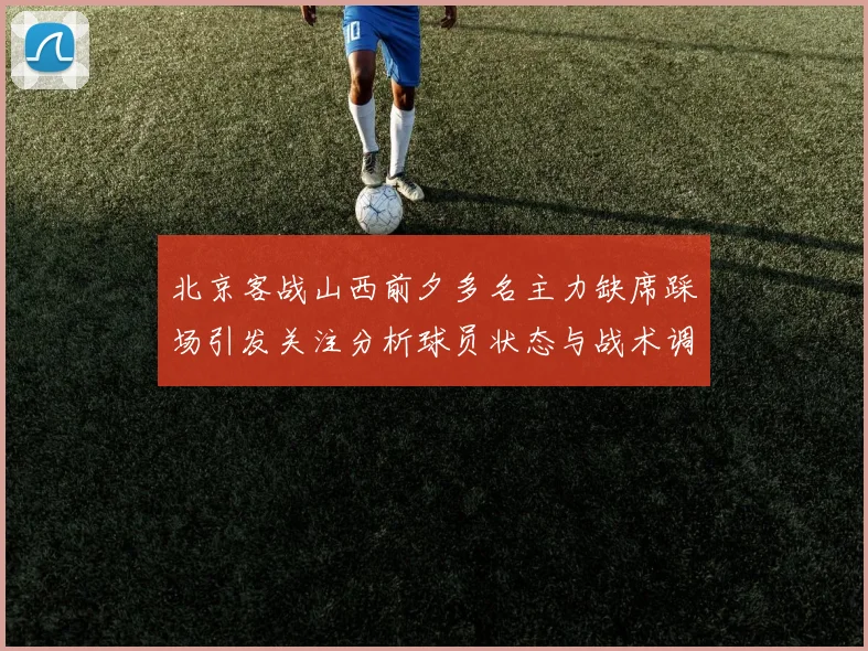 北京客战山西前夕多名主力缺席踩场引发关注分析球员状态与战术调整