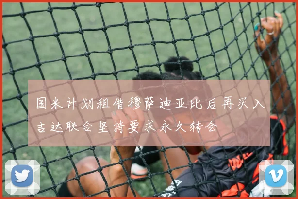 国米计划租借穆萨迪亚比后再买入吉达联合坚持要求永久转会