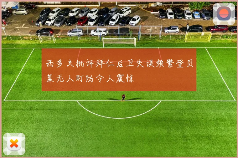 西多夫批评拜仁后卫失误频繁登贝莱无人盯防令人震惊