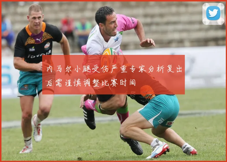 内马尔小腿受伤严重专家分析复出后需谨慎调整比赛时间