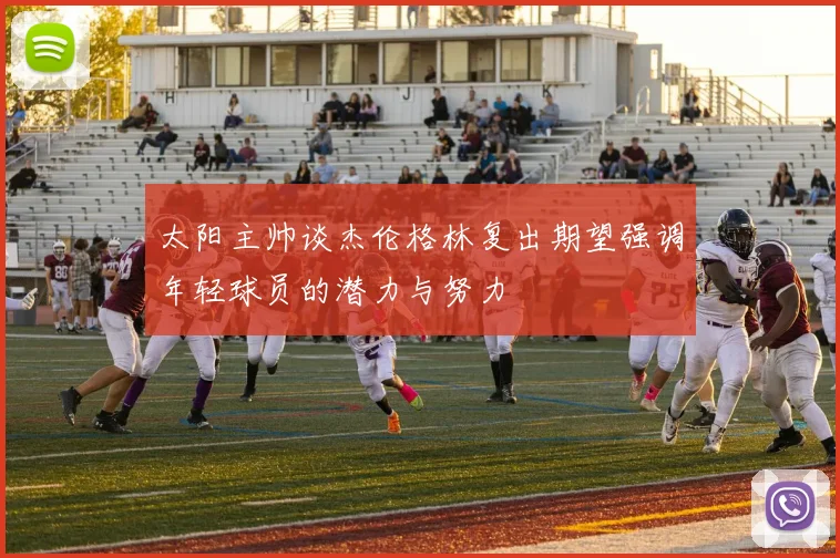 太阳主帅谈杰伦格林复出期望强调年轻球员的潜力与努力