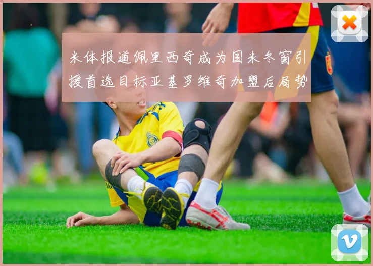 米体报道佩里西奇成为国米冬窗引援首选目标亚基罗维奇加盟后局势明朗