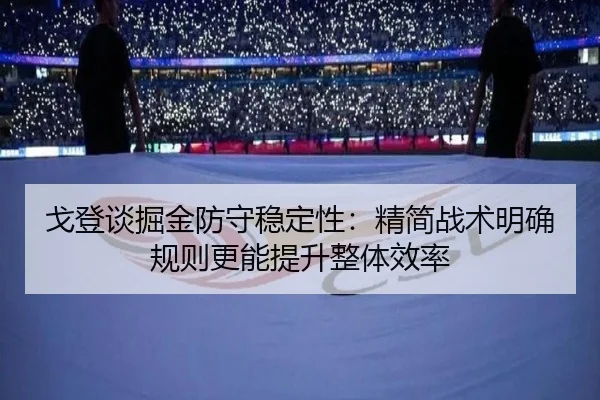 戈登谈掘金防守稳定性:精简战术明确规则更能提升整体效率